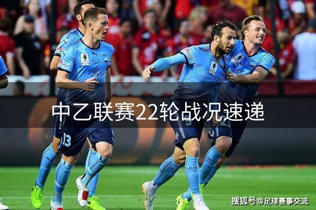 中乙联赛22轮战况速递